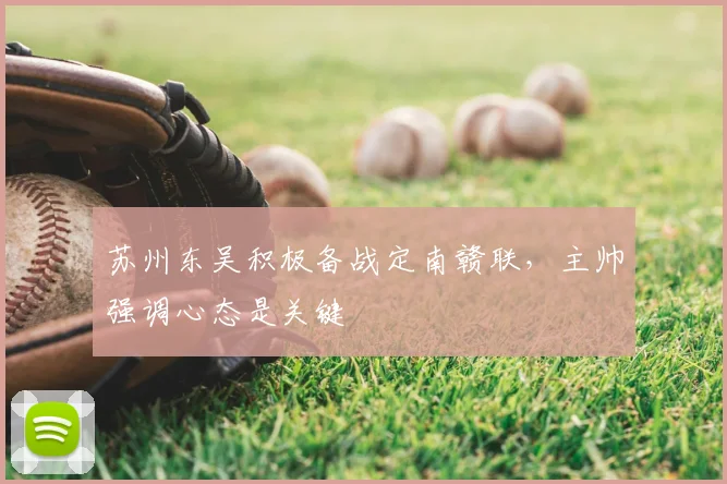 苏州东吴积极备战定南赣联，主帅强调心态是关键