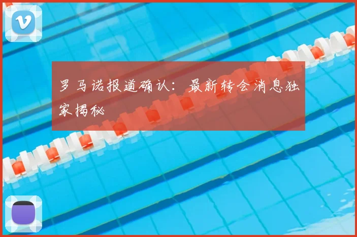 罗马诺报道确认:最新转会消息独家揭秘