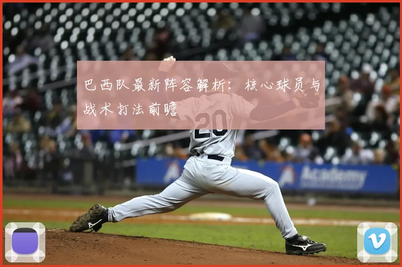 巴西队最新阵容解析：核心球员与战术打法前瞻