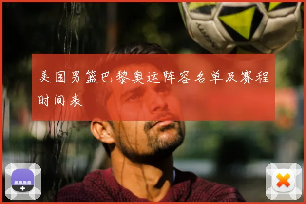 美国男篮巴黎奥运阵容名单及赛程时间表
