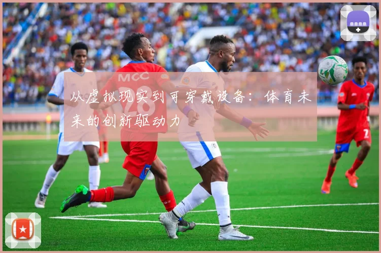 从虚拟现实到可穿戴设备:体育未来的创新驱动力