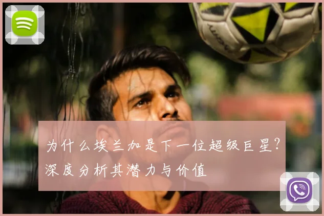 为什么埃兰加是下一位超级巨星?深度分析其潜力与价值