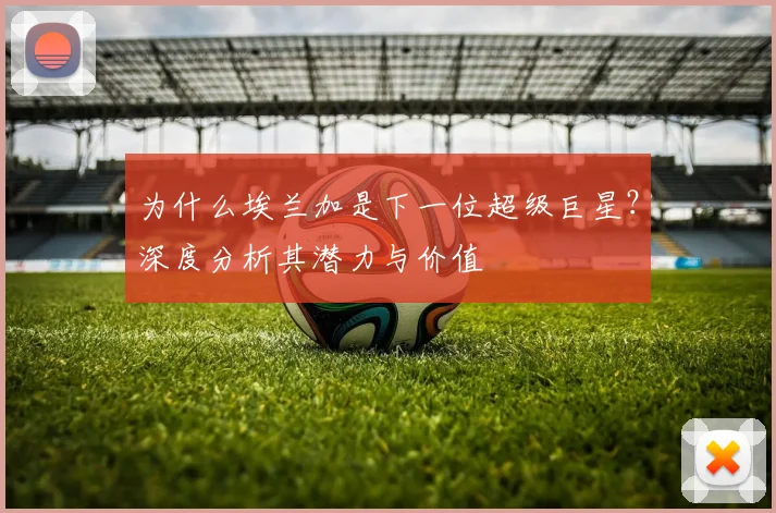 为什么埃兰加是下一位超级巨星？深度分析其潜力与价值