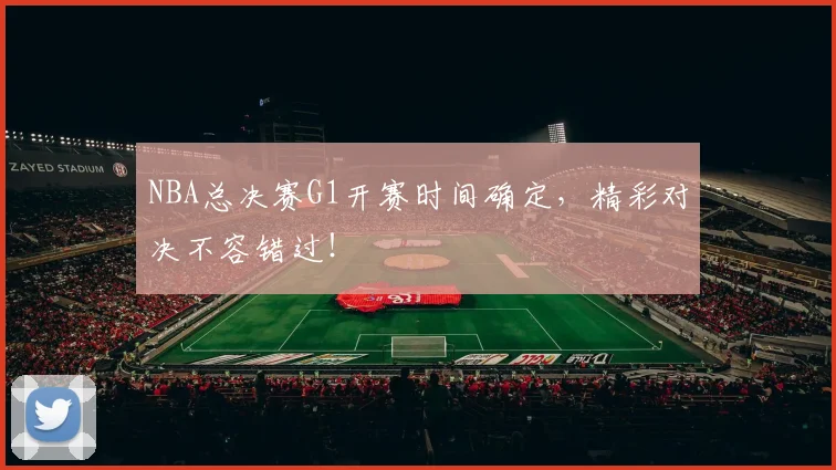 NBA总决赛G1开赛时间确定，精彩对决不容错过！
