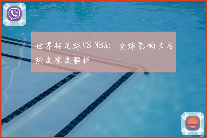 世界杯足球VS NBA：全球影响力与热度深度解析
