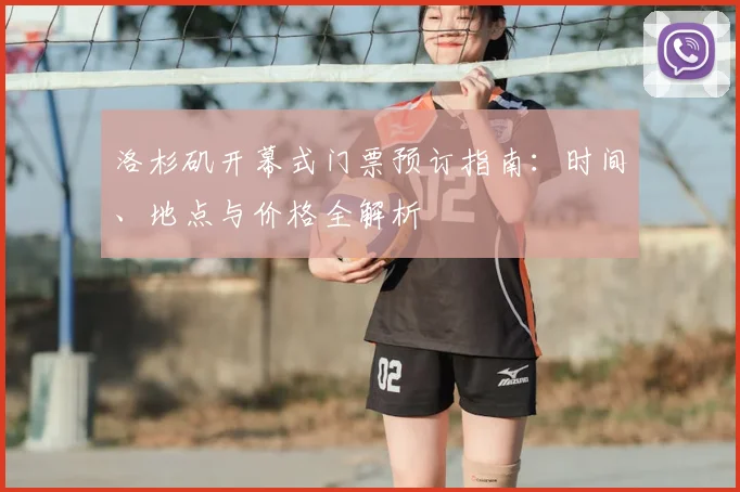 洛杉矶开幕式门票预订指南:时间、地点与价格全解析