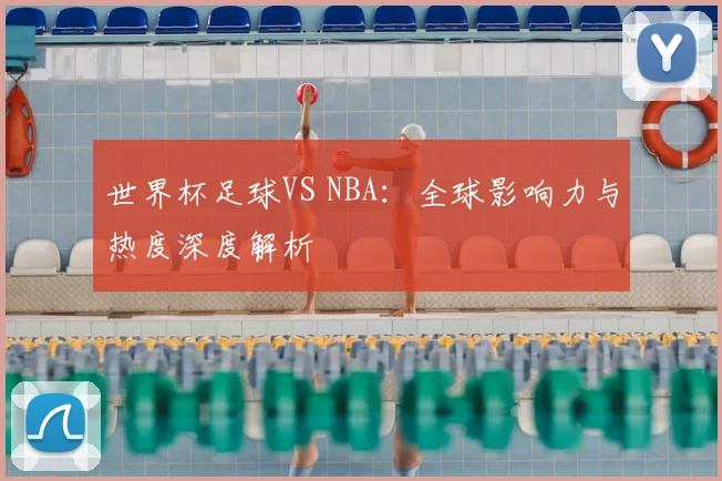 世界杯足球VS NBA:全球影响力与热度深度解析