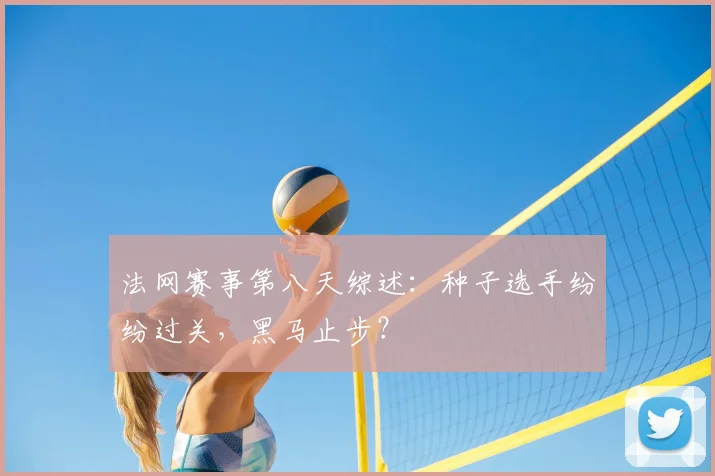 法网赛事第八天综述：种子选手纷纷过关，黑马止步？