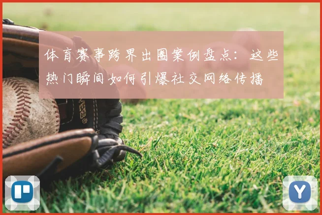 体育赛事跨界出圈案例盘点：这些热门瞬间如何引爆社交网络传播