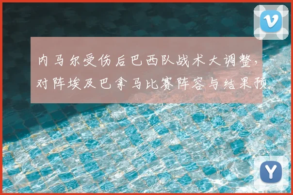 内马尔受伤后巴西队战术大调整，对阵埃及巴拿马比赛阵容与结果预测分析
