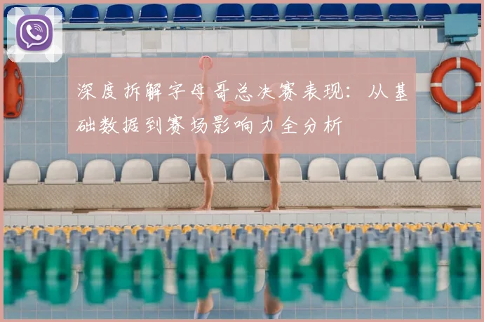 深度拆解字母哥总决赛表现：从基础数据到赛场影响力全分析